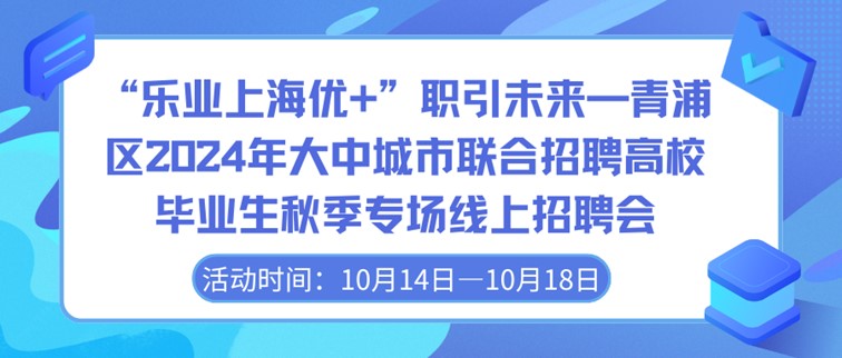 线上招聘会：“乐业上海优+”职引未来—青浦区2024年大中城市联合招聘高校毕业生秋季专场线上招聘会