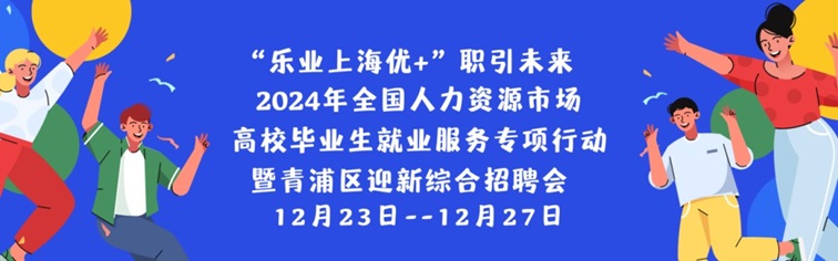 线上招聘会预告：“乐业上海优+”职引未来—2024年全国人力资源市场高校毕业生就业服务专项行动暨青浦区迎新综合招聘会